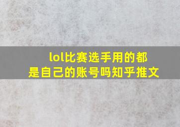 lol比赛选手用的都是自己的账号吗知乎推文