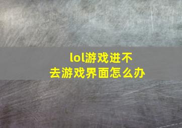 lol游戏进不去游戏界面怎么办