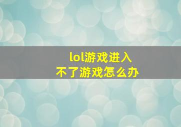 lol游戏进入不了游戏怎么办