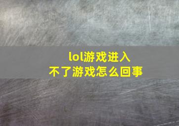 lol游戏进入不了游戏怎么回事