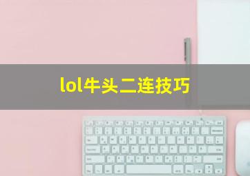 lol牛头二连技巧