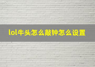 lol牛头怎么敲钟怎么设置