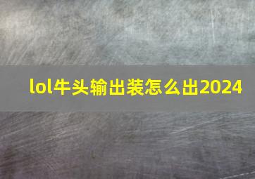 lol牛头输出装怎么出2024