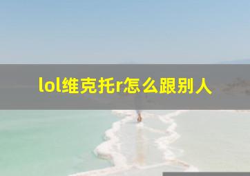 lol维克托r怎么跟别人