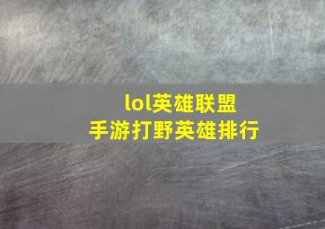 lol英雄联盟手游打野英雄排行