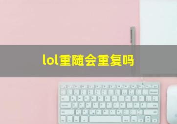 lol重随会重复吗