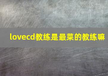 lovecd教练是最菜的教练嘛