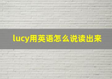 lucy用英语怎么说读出来