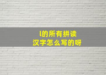 l的所有拼读汉字怎么写的呀