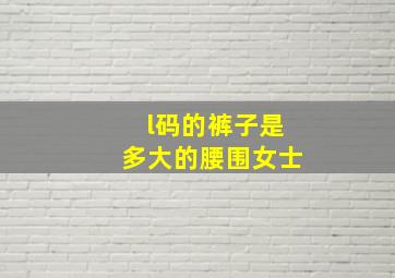 l码的裤子是多大的腰围女士