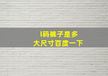 l码裤子是多大尺寸百度一下