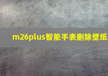 m26plus智能手表删除壁纸