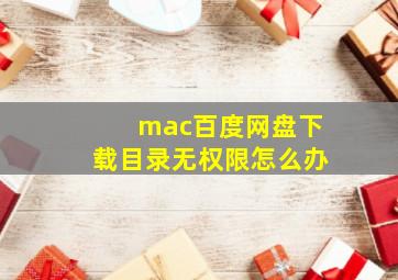 mac百度网盘下载目录无权限怎么办