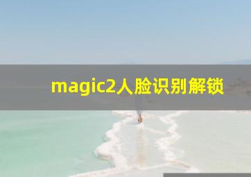 magic2人脸识别解锁