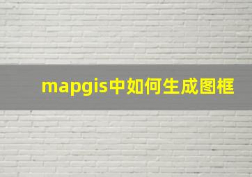 mapgis中如何生成图框