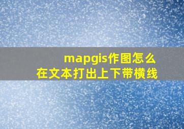 mapgis作图怎么在文本打出上下带横线