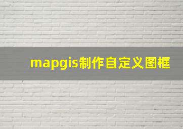 mapgis制作自定义图框