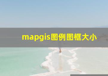 mapgis图例图框大小