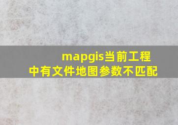 mapgis当前工程中有文件地图参数不匹配