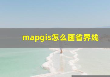 mapgis怎么画省界线