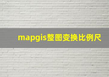 mapgis整图变换比例尺