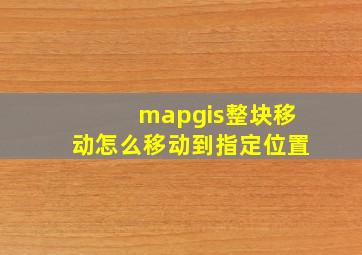 mapgis整块移动怎么移动到指定位置