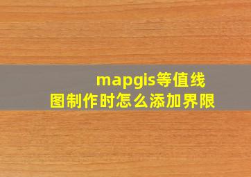 mapgis等值线图制作时怎么添加界限