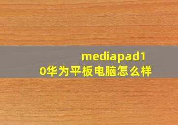 mediapad10华为平板电脑怎么样