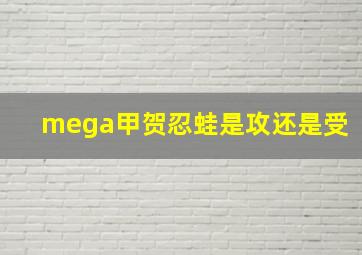 mega甲贺忍蛙是攻还是受