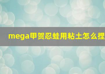 mega甲贺忍蛙用粘土怎么捏