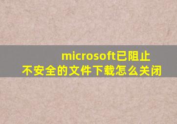 microsoft已阻止不安全的文件下载怎么关闭