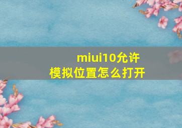 miui10允许模拟位置怎么打开