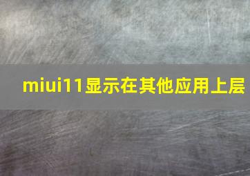 miui11显示在其他应用上层