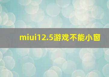 miui12.5游戏不能小窗