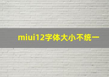 miui12字体大小不统一