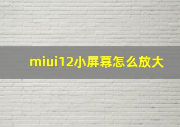 miui12小屏幕怎么放大