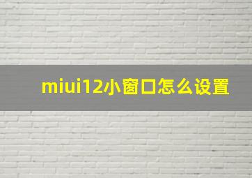 miui12小窗口怎么设置