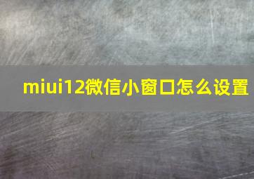 miui12微信小窗口怎么设置