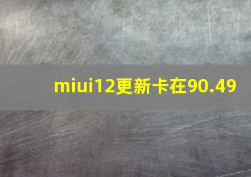 miui12更新卡在90.49