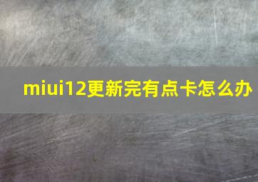 miui12更新完有点卡怎么办