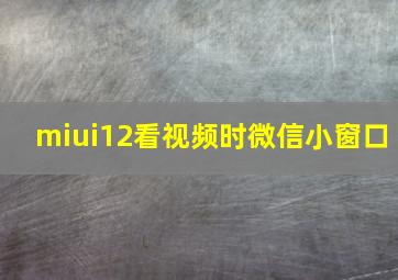 miui12看视频时微信小窗口