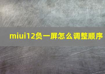 miui12负一屏怎么调整顺序