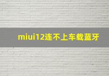 miui12连不上车载蓝牙