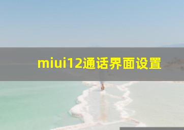 miui12通话界面设置