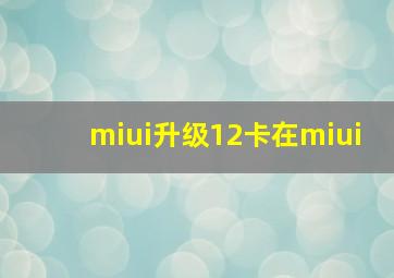 miui升级12卡在miui