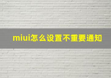 miui怎么设置不重要通知