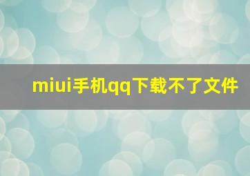 miui手机qq下载不了文件