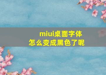 miui桌面字体怎么变成黑色了呢