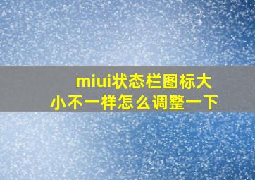 miui状态栏图标大小不一样怎么调整一下