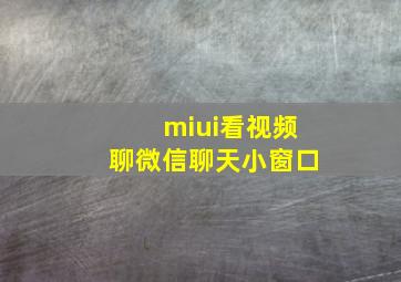 miui看视频聊微信聊天小窗口